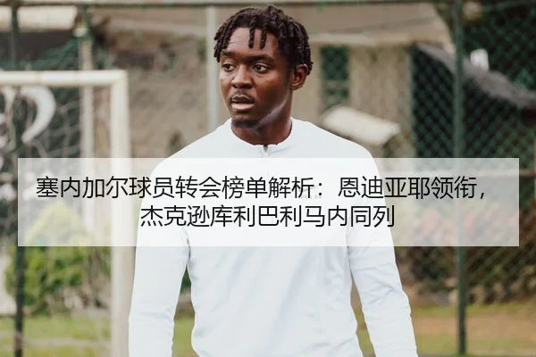 塞内加尔球员转会榜单解析：恩迪亚耶领衔，杰克逊库利巴利马内同列